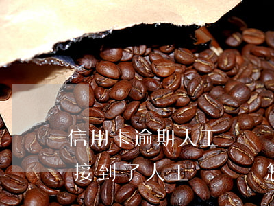 信用卡逾期人工來電了怎么辦，信用卡逾期后接到了人工來電，該怎么辦？